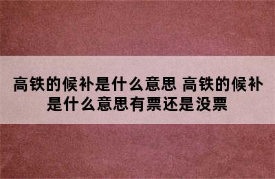 高铁的候补是什么意思 高铁的候补是什么意思有票还是没票